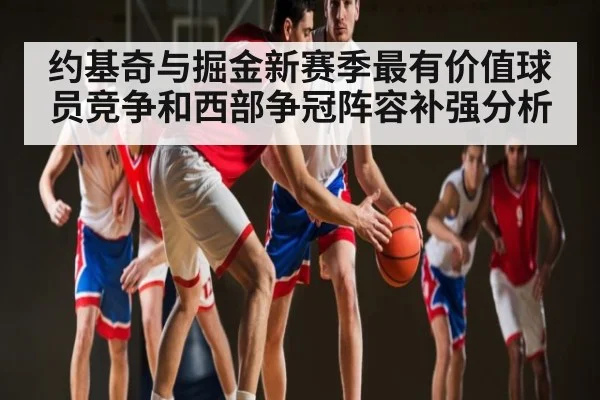 约基奇与掘金新赛季最有价值球员竞争和西部争冠阵容补强分析