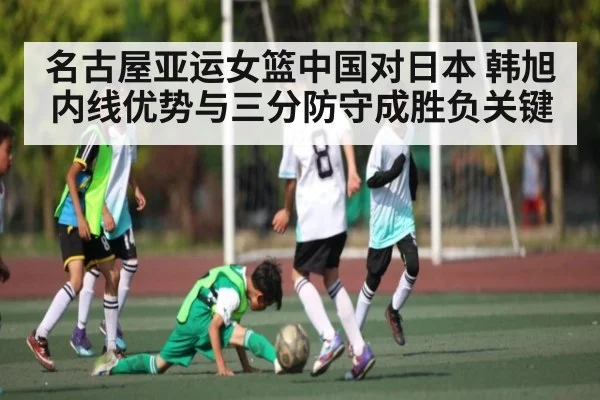 名古屋亚运女篮中国对日本 韩旭内线优势与三分防守成胜负关键