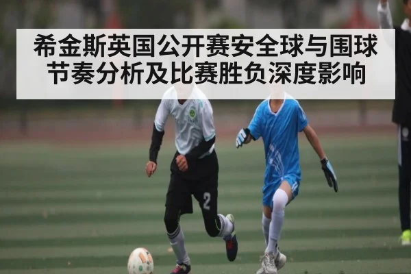 希金斯英国公开赛安全球与围球节奏分析及比赛胜负深度影响