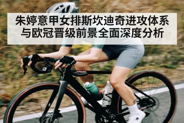 朱婷意甲女排斯坎迪奇进攻体系与欧冠晋级前景全面深度分析
