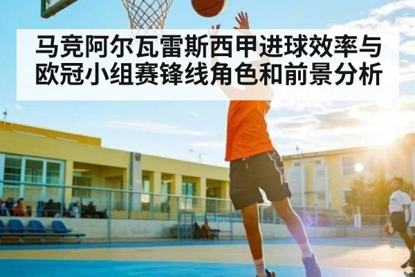 马竞阿尔瓦雷斯西甲进球效率与欧冠小组赛锋线角色和前景分析