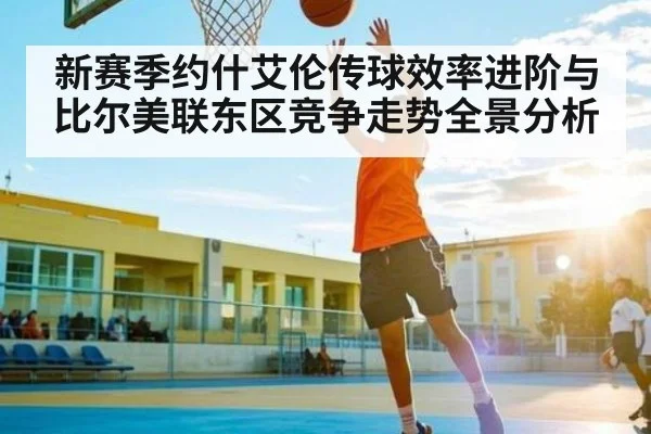 新赛季约什艾伦传球效率进阶与比尔美联东区竞争走势全景分析
