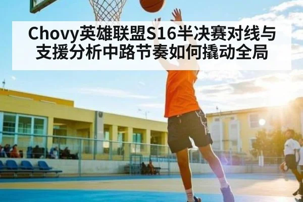 Chovy英雄联盟S16半决赛对线与支援分析中路节奏如何撬动全局