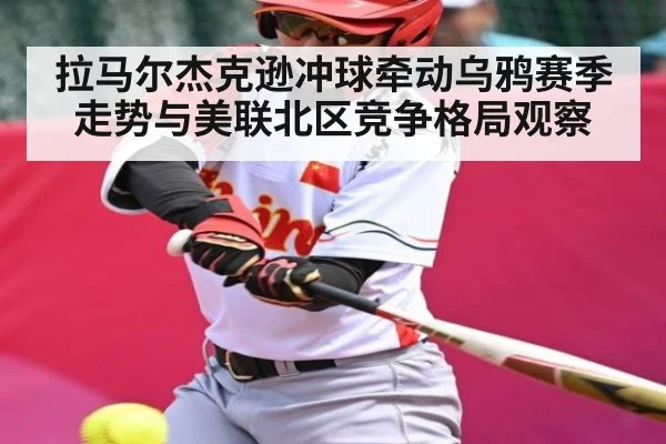 拉马尔杰克逊冲球牵动乌鸦赛季走势与美联北区竞争格局观察